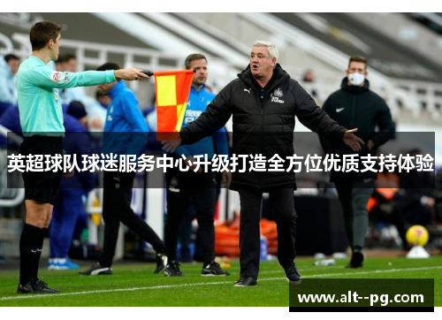 英超球队球迷服务中心升级打造全方位优质支持体验