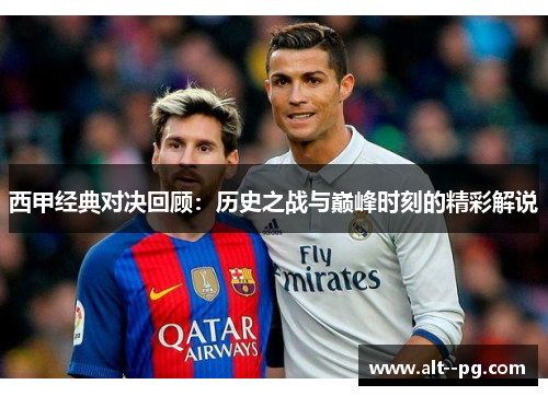 西甲经典对决回顾：历史之战与巅峰时刻的精彩解说