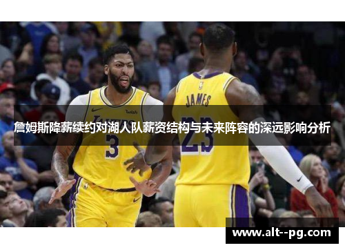 詹姆斯降薪续约对湖人队薪资结构与未来阵容的深远影响分析