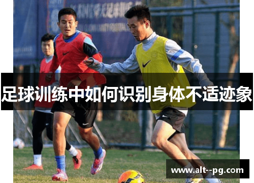 足球训练中如何识别身体不适迹象
