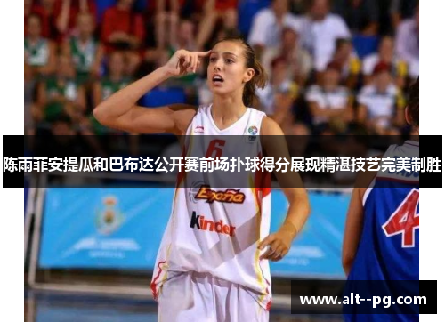陈雨菲安提瓜和巴布达公开赛前场扑球得分展现精湛技艺完美制胜