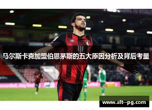 马尔斯卡克加盟伯恩茅斯的五大原因分析及背后考量