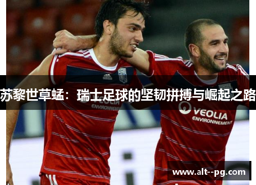 苏黎世草蜢：瑞士足球的坚韧拼搏与崛起之路