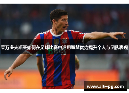莱万多夫斯基如何在足球比赛中运用智慧优势提升个人与团队表现