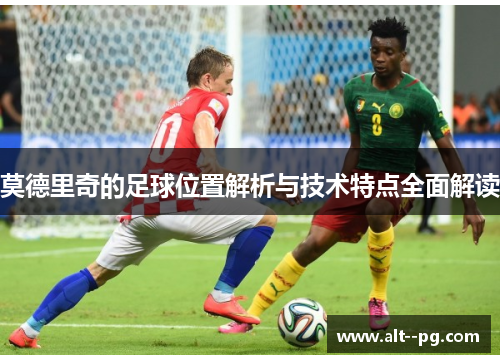 莫德里奇的足球位置解析与技术特点全面解读