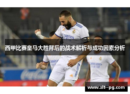 西甲比赛皇马大胜背后的战术解析与成功因素分析