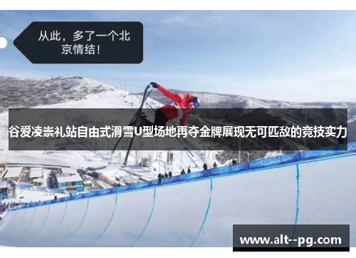 谷爱凌崇礼站自由式滑雪U型场地再夺金牌展现无可匹敌的竞技实力