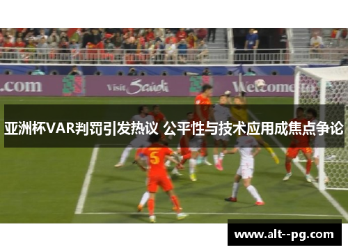 亚洲杯VAR判罚引发热议 公平性与技术应用成焦点争论