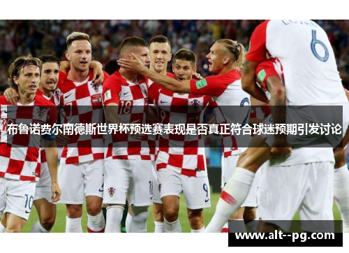 布鲁诺费尔南德斯世界杯预选赛表现是否真正符合球迷预期引发讨论 布鲁诺费尔南德斯世界杯预选赛表现是否真正符合球迷预期引发讨论