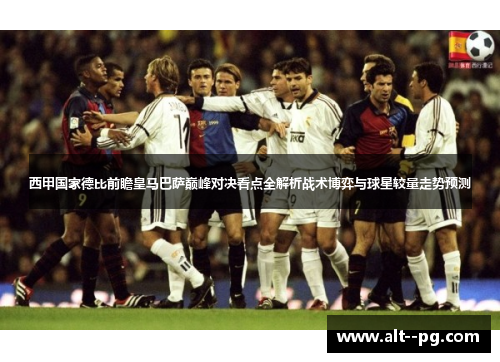 西甲国家德比前瞻皇马巴萨巅峰对决看点全解析战术博弈与球星较量走势预测