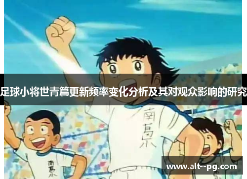 足球小将世青篇更新频率变化分析及其对观众影响的研究