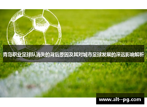 青岛职业足球队消失的背后原因及其对城市足球发展的深远影响解析