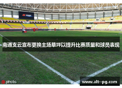 南通支云宣布更换主场草坪以提升比赛质量和球员表现