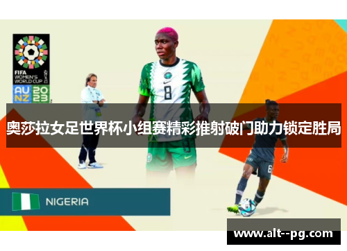 奥莎拉女足世界杯小组赛精彩推射破门助力锁定胜局 奥莎拉女足世界杯小组赛精彩推射破门助力锁定胜局