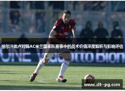 恰尔汗奥卢对阵AC米兰国家队赛事中的战术价值深度解析与影响评估