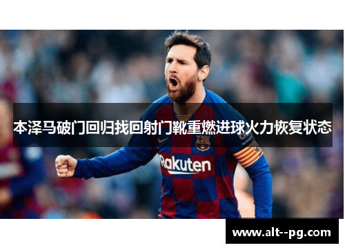本泽马破门回归找回射门靴重燃进球火力恢复状态