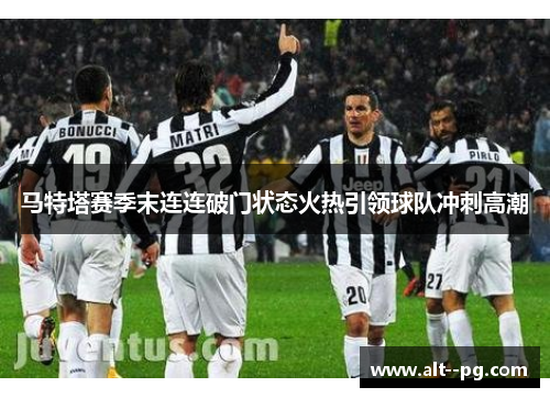 马特塔赛季末连连破门状态火热引领球队冲刺高潮