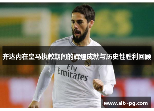 齐达内在皇马执教期间的辉煌成就与历史性胜利回顾