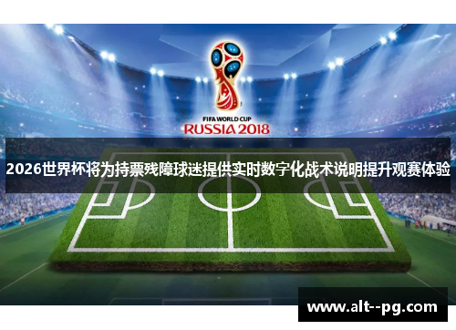 2026世界杯将为持票残障球迷提供实时数字化战术说明提升观赛体验