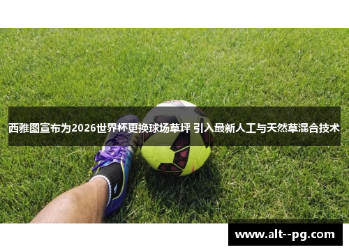 西雅图宣布为2026世界杯更换球场草坪 引入最新人工与天然草混合技术 西雅图宣布为2026世界杯更换球场草坪 引入最新人工与天然草混合技术