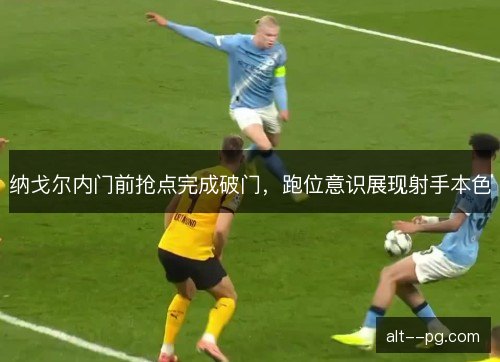 纳戈尔内门前抢点完成破门，跑位意识展现射手本色